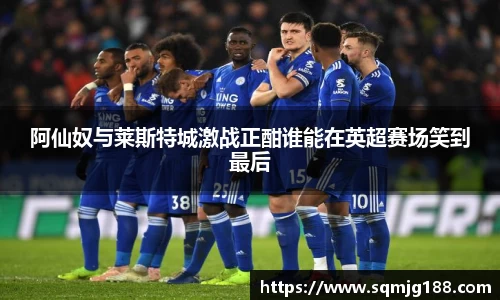 阿仙奴与莱斯特城激战正酣谁能在英超赛场笑到最后